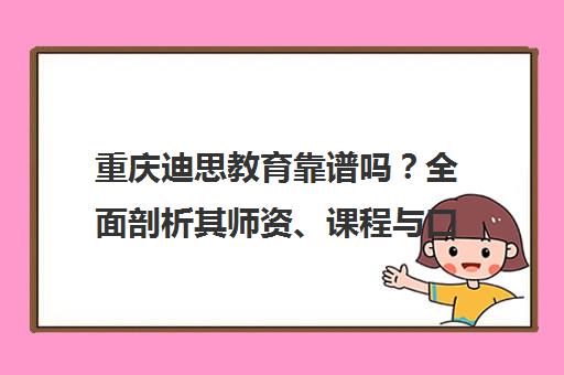 重庆迪思教育靠谱吗？全面剖析其师资、课程与口碑