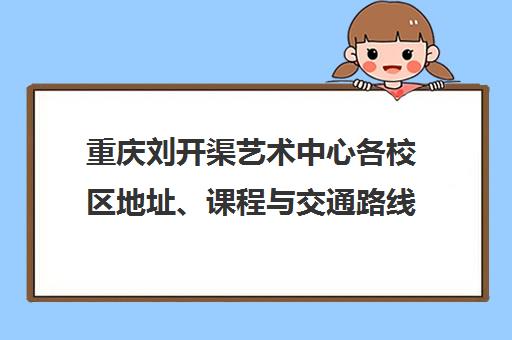 重庆刘开渠艺术中心各校区地址、课程与交通路线汇总 重庆刘开渠艺术中心各校区地址、课程与交通路线汇总