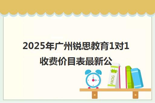 2025年广州锐思教育1对1收费价目表最新公布