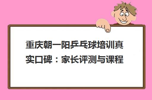 重庆朝一阳乒乓球培训真实口碑 家长评测与课程详情 重庆朝一阳乒乓球培训真实口碑 家长评测与课程详情