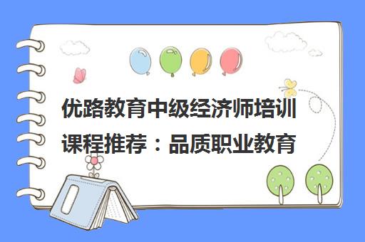 优路教育中级经济师培训课程推荐 品质职业教育优选