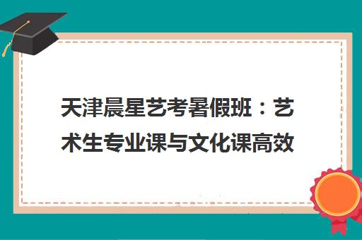 天津晨星艺考暑假班 艺术生专业课与文化课高效提升