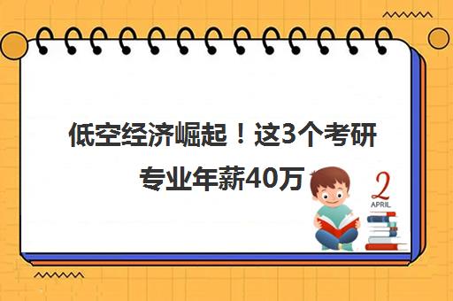 低空经济崛起！这3个考研专业年薪40万 考公更吃香