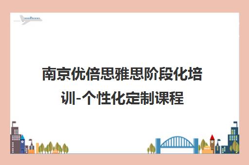 南京优倍思雅思阶段化培训-个性化定制课程 南京优倍思雅思阶段化培训-个性化定制课程