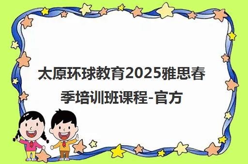 太原环球教育2025雅思春季培训班课程-官方招生简章