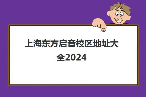 上海东方启音校区地址大全2024（含浦东/长宁/杨浦等分校）