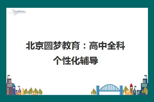 北京圆梦教育 高中全科个性化辅导 定制方案 专业师资助力提升