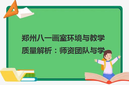 郑州八一画室环境与教学质量解析 师资团队与学员口碑全知道