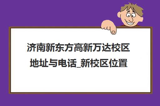 济南新东方高新万达校区地址与电话_新校区位置路线详解