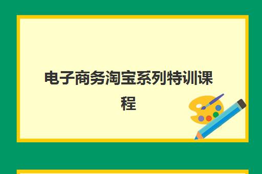 电子商务淘宝系列特训课程 电子商务淘宝系列特训课程