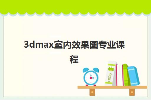 3dmax室内效果图专业课程 3dmax室内效果图专业课程
