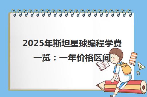 2025年斯坦星球编程学费一览 一年价格区间与课程详情