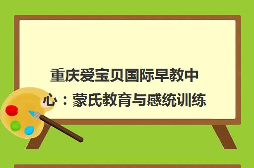重庆爱宝贝国际早教中心 蒙氏教育与感统训练 专注0-8岁婴幼儿早期教育