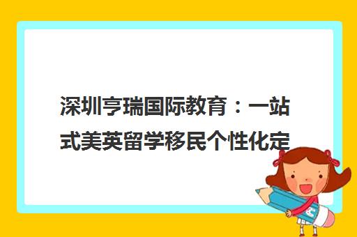 深圳亨瑞国际教育 一站式美英留学移民个性化定制全程服务