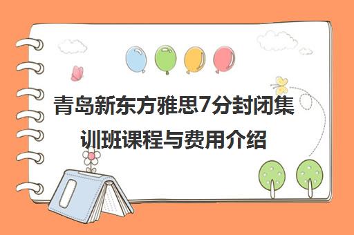 青岛新东方雅思7分封闭集训班课程与费用介绍