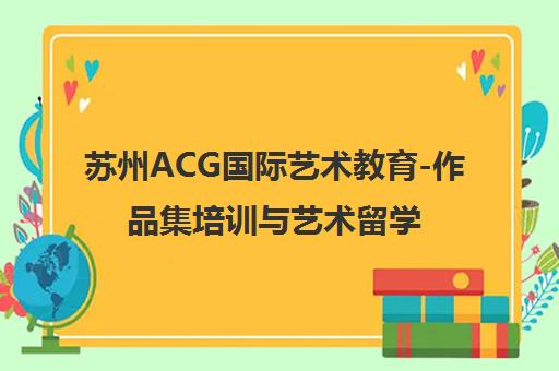 苏州ACG国际艺术教育-作品集培训与艺术留学指导 苏州ACG国际艺术教育-作品集培训与艺术留学指导