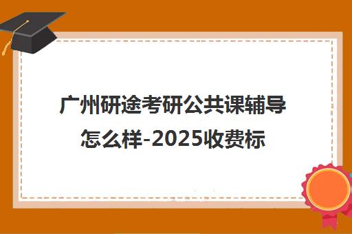 广州研途考研公共课辅导怎么样-2025收费标准与校区地址