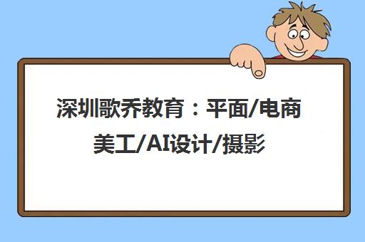 深圳歌乔教育 平面/电商美工/AI设计/摄影视频培训课程