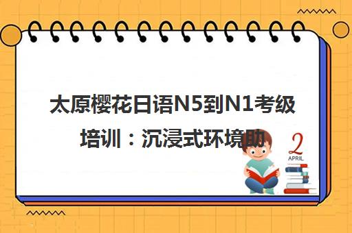 太原樱花日语N5到N1考级培训 沉浸式环境助力科学备考