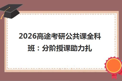 2026高途考研公共课全科班 分阶授课助力扎实备考