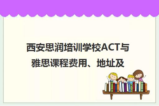 西安思润培训学校ACT与雅思课程费用、地址及评价