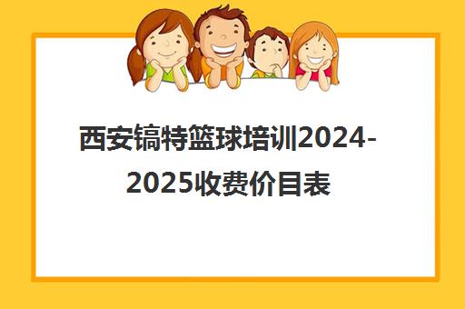 西安镐特篮球培训2024-2025收费价目表 壹腾体育课程价格一览