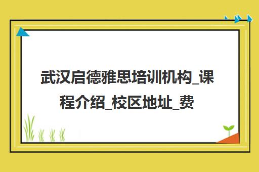 武汉启德雅思培训机构_课程介绍_校区地址_费用