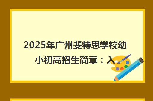 2025年广州斐特思学校幼小初高招生简章 入学条件与学费汇总