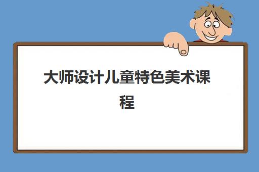 大师设计儿童特色美术课程 大师设计儿童特色美术课程