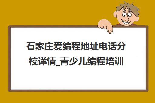 石家庄爱编程地址电话分校详情_青少儿编程培训信息