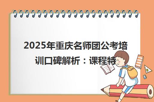2025年重庆名师团公考培训口碑解析 课程特色与学员评价 2025年重庆名师团公考培训口碑解析 课程特色与学员评价
