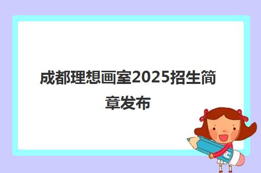 成都理想画室2025招生简章发布 美术中高考培训