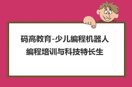 码高教育-少儿编程机器人编程培训与科技特长生加盟机构