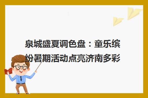 泉城盛夏调色盘 童乐缤纷暑期活动点亮济南多彩童年