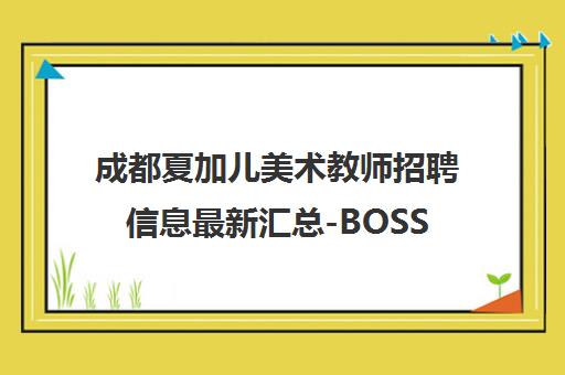 成都夏加儿美术教师招聘信息最新汇总-BOSS直聘