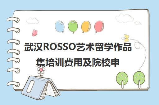 武汉ROSSO艺术留学作品集培训费用及院校申请指南