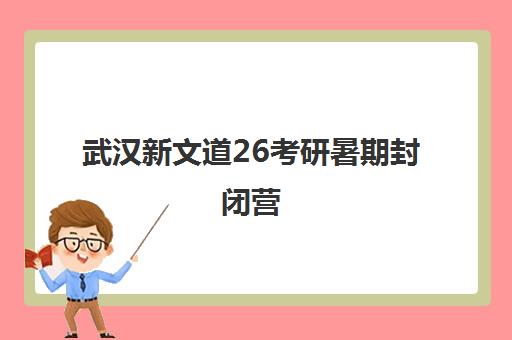 武汉新文道26考研暑期封闭营 吃住学一体高效提分
