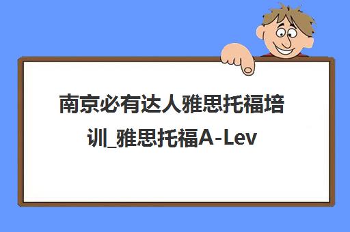 南京必有达人雅思托福培训_雅思托福A-Level课程_高分通过 南京必有达人雅思托福培训_雅思托福A-Level课程_高分通过