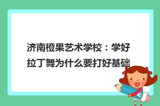 济南橙果艺术学校 学好拉丁舞为什么要打好基础？
