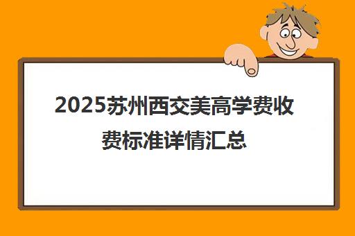 2025苏州西交美高学费收费标准详情汇总