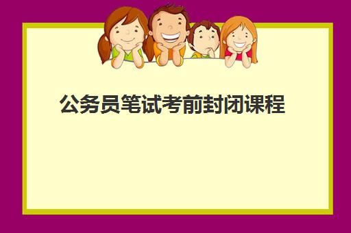 公务员笔试考前封闭课程 公务员笔试考前封闭课程