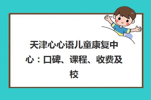 天津心心语儿童康复中心 口碑、课程、收费及校区地址全解析