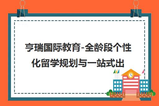 亨瑞国际教育-全龄段个性化留学规划与一站式出国服务