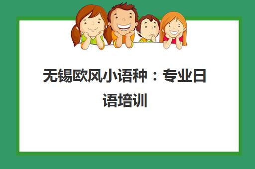 无锡欧风小语种 专业日语培训 口碑实力领先 无锡欧风小语种 专业日语培训 口碑实力领先