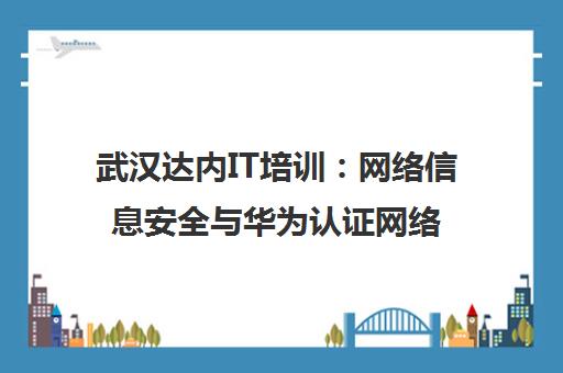 武汉达内IT培训 网络信息安全与华为认证网络工程师课程