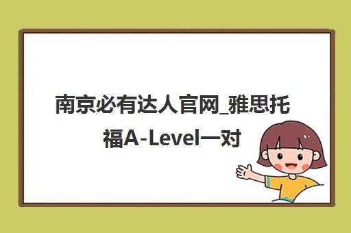 南京必有达人官网_雅思托福A-Level一对一培训保分 南京必有达人官网_雅思托福A-Level一对一培训保分