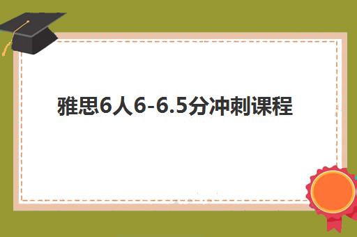 雅思6人6-6.5分冲刺课程 雅思6人6-6.5分冲刺课程