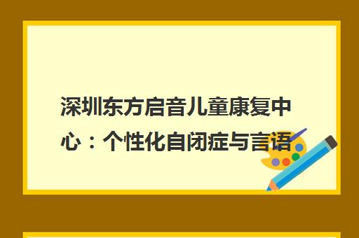 深圳东方启音儿童康复中心 个性化自闭症与言语治疗机构