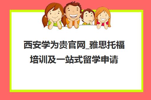 西安学为贵官网_雅思托福培训及一站式留学申请服务中心