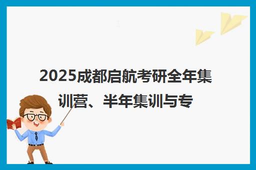 2025成都启航考研全年集训营、半年集训与专业课辅导班